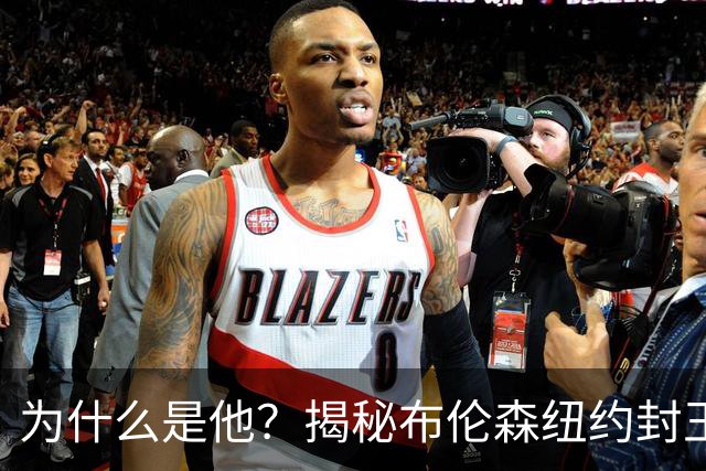 为什么是他？揭秘布伦森纽约封王之路 有他才有尼克斯53年首冠